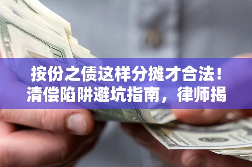 北京按份之债这样分摊才合法！清偿陷阱避坑指南，律师揭秘关键条款
