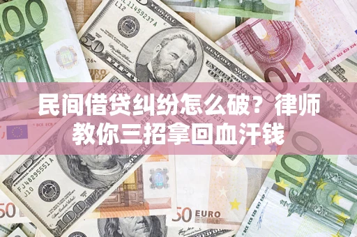北京民间借贷纠纷怎么破？律师教你三招拿回血汗钱