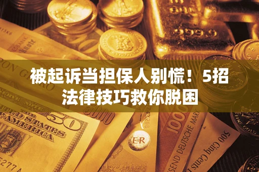 北京被起诉当担保人别慌！5招法律技巧救你脱困