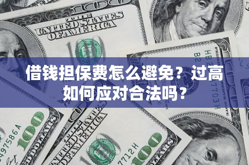 北京借钱担保费怎么避免？过高如何应对合法吗？