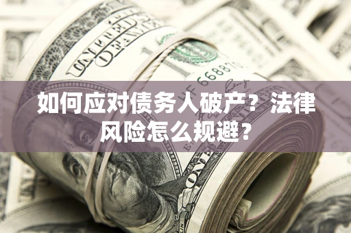 北京如何应对债务人破产？法律风险怎么规避？