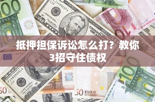北京抵押担保诉讼怎么打？教你3招守住债权
