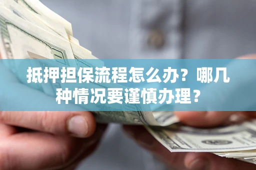 北京抵押担保流程怎么办？哪几种情况要谨慎办理？