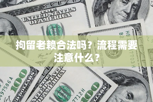 北京拘留老赖合法吗？流程需要注意什么？