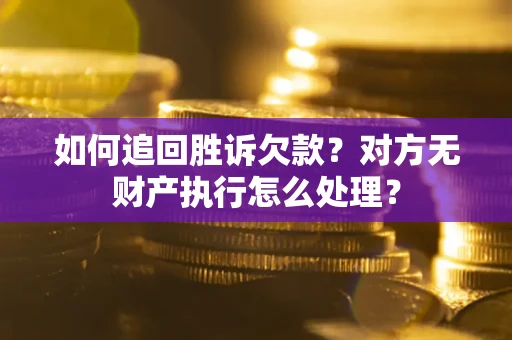 北京如何追回胜诉欠款？对方无财产执行怎么处理？