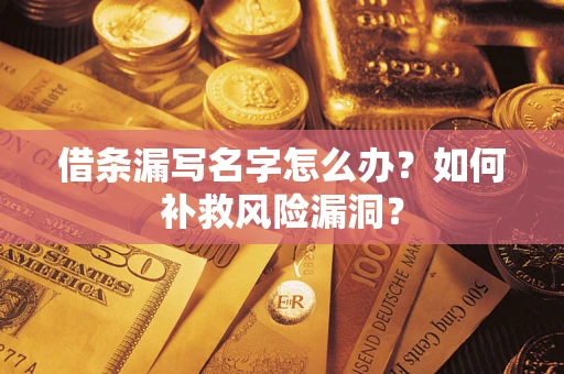 北京借条漏写名字怎么办？如何补救风险漏洞？