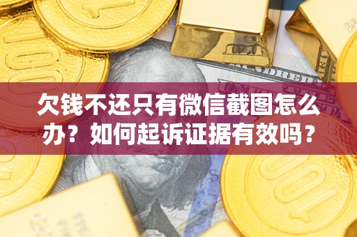 北京欠钱不还只有微信截图怎么办？如何起诉证据有效吗？