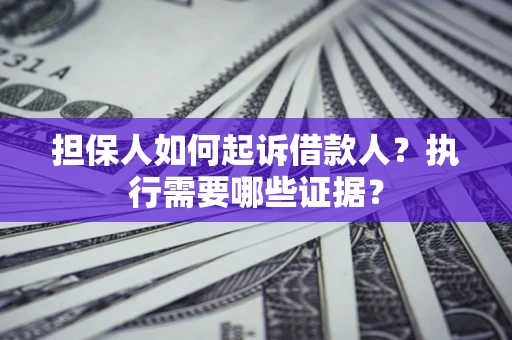 北京担保人如何起诉借款人？执行需要哪些证据？