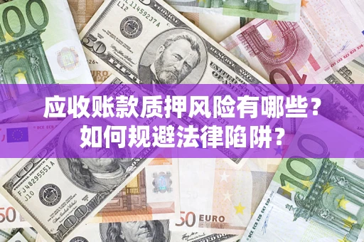 北京应收账款质押风险有哪些？如何规避法律陷阱？