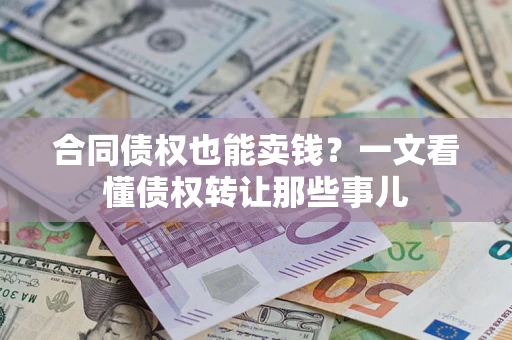北京合同债权也能卖钱？一文看懂债权转让那些事儿