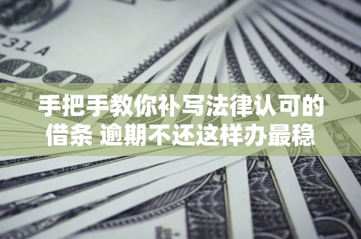 北京手把手教你补写法律认可的借条 逾期不还这样办最稳妥