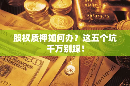 北京股权质押如何办？这五个坑千万别踩！