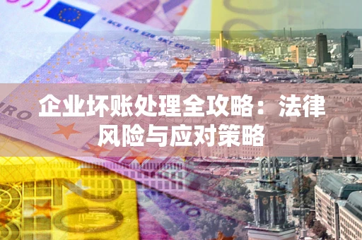 北京企业坏账处理全攻略：法律风险与应对策略