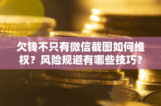 北京欠钱不只有微信截图如何维权？风险规避有哪些技巧？