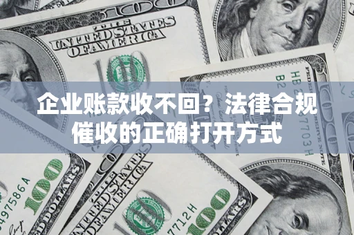 北京企业账款收不回？法律合规催收的正确打开方式