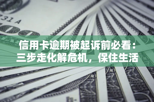 北京信用卡逾期被起诉前必看：三步走化解危机，保住生活尊严