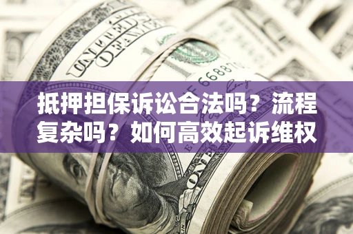 北京抵押担保诉讼合法吗？流程复杂吗？如何高效起诉维权？