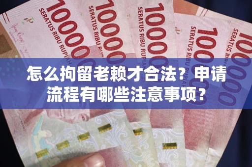 北京怎么拘留老赖才合法？申请流程有哪些注意事项？