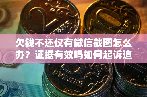 北京欠钱不还仅有微信截图怎么办？证据有效吗如何起诉追回欠款？