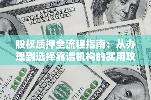 北京股权质押全流程指南：从办理到选择靠谱机构的实用攻略