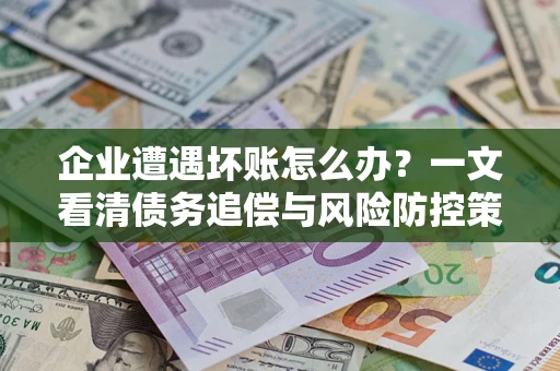 北京企业遭遇坏账怎么办？一文看清债务追偿与风险防控策略