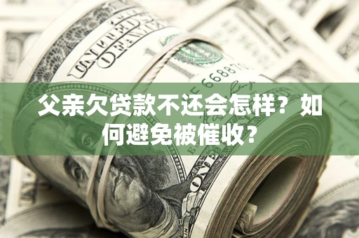北京父亲欠贷款不还会怎样？如何避免被催收？