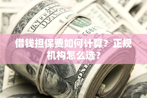 北京借钱担保费如何计算？正规机构怎么选？