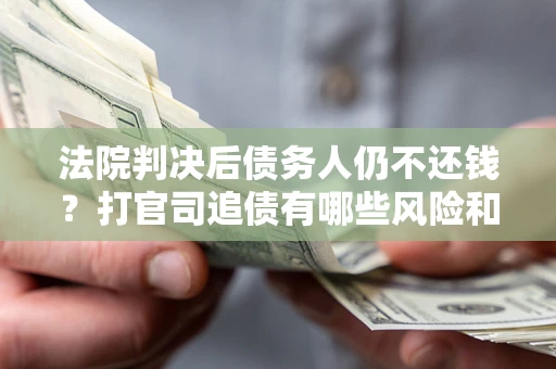 北京法院判决后债务人仍不还钱？打官司追债有哪些风险和技巧？