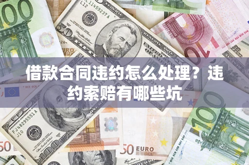 北京借款合同违约怎么处理？违约索赔有哪些坑