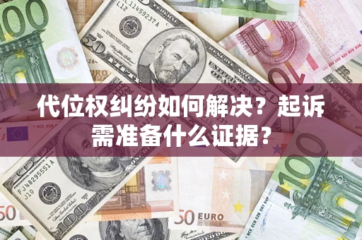 北京代位权纠纷如何解决？起诉需准备什么证据？
