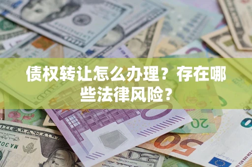 北京债权转让怎么办理？存在哪些法律风险？