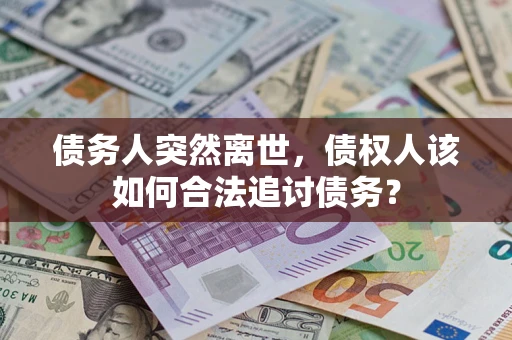 北京债务人突然离世，债权人该如何合法追讨债务？