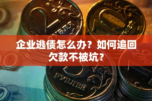 北京企业逃债怎么办？如何追回欠款不被坑？