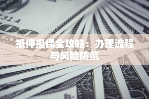 北京抵押担保全攻略：办理流程与风险防范