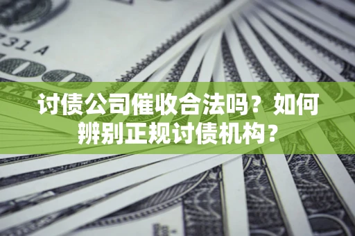 北京讨债公司催收合法吗？如何辨别正规讨债机构？