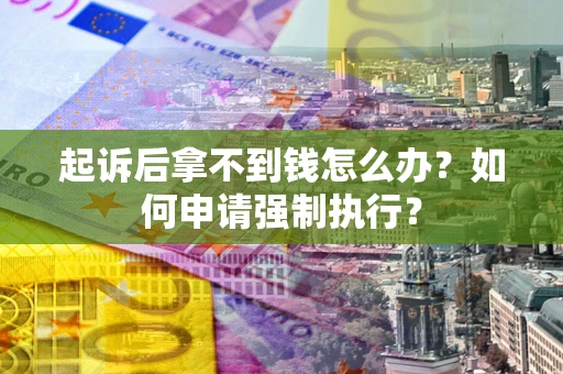 北京起诉后拿不到钱怎么办？如何申请强制执行？