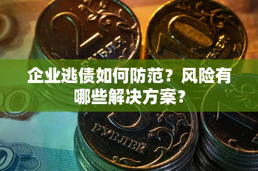 北京企业逃债如何防范？风险有哪些解决方案？