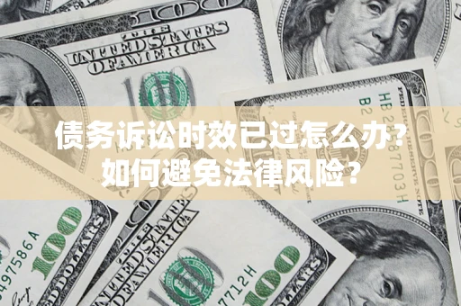 北京债务诉讼时效已过怎么办？如何避免法律风险？