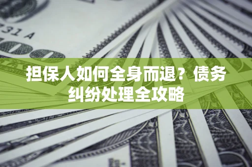 北京担保人如何全身而退？债务纠纷处理全攻略