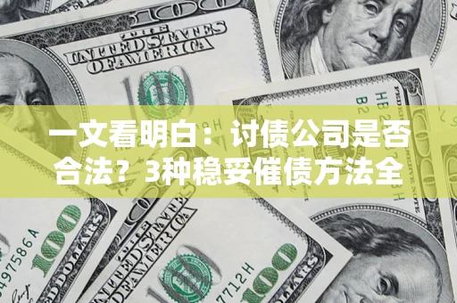 北京一文看明白：讨债公司是否合法？3种稳妥催债方法全解析