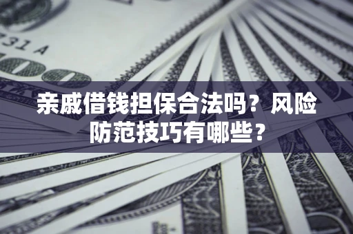 北京亲戚借钱担保合法吗？风险防范技巧有哪些？