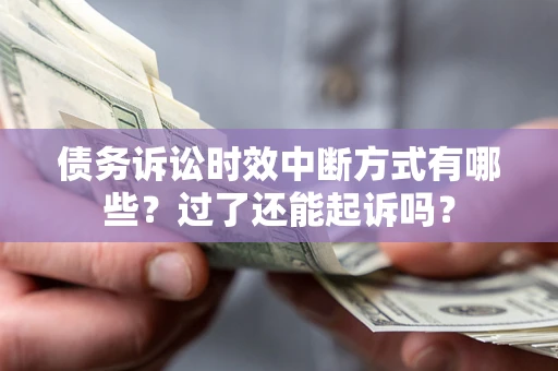 北京债务诉讼时效中断方式有哪些？过了还能起诉吗？