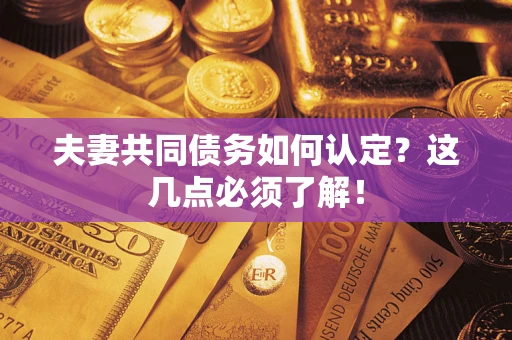 北京夫妻共同债务如何认定？这几点必须了解！