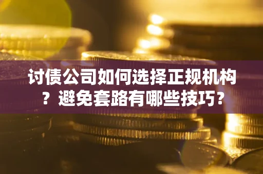 北京讨债公司如何选择正规机构？避免套路有哪些技巧？