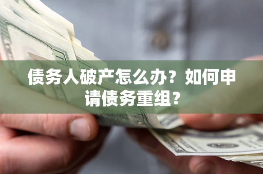 北京债务人破产怎么办？如何申请债务重组？