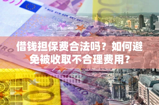 北京借钱担保费合法吗？如何避免被收取不合理费用？