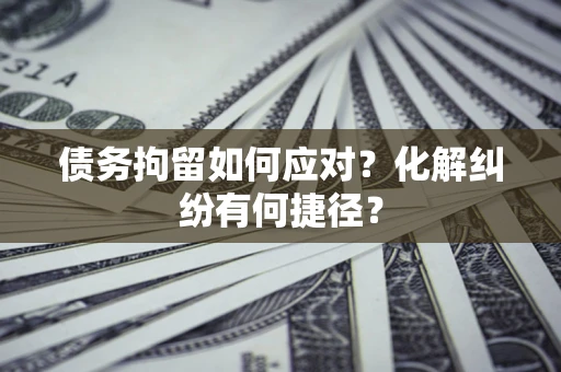 北京债务拘留如何应对？化解纠纷有何捷径？