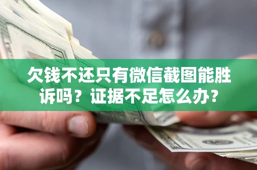 北京欠钱不还只有微信截图能胜诉吗？证据不足怎么办？