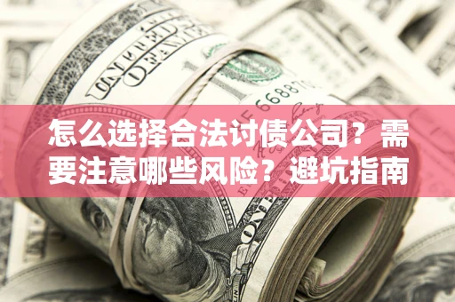 北京怎么选择合法讨债公司？需要注意哪些风险？避坑指南来了！