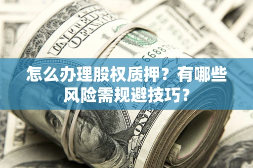 北京怎么办理股权质押？有哪些风险需规避技巧？
